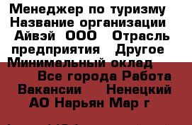 Менеджер по туризму › Название организации ­ Айвэй, ООО › Отрасль предприятия ­ Другое › Минимальный оклад ­ 50 000 - Все города Работа » Вакансии   . Ненецкий АО,Нарьян-Мар г.